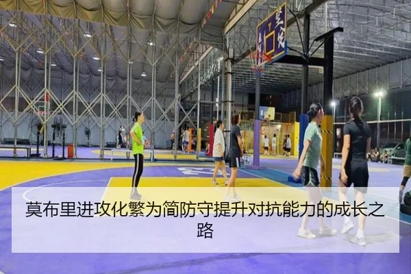 莫布里进攻化繁为简防守提升对抗能力的成长之路